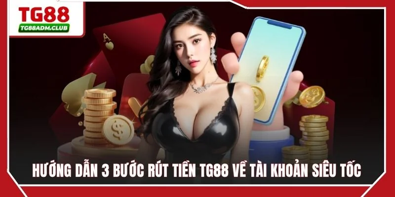 Hướng dẫn 3 bước rút tiền TG88 về tài khoản siêu tốc