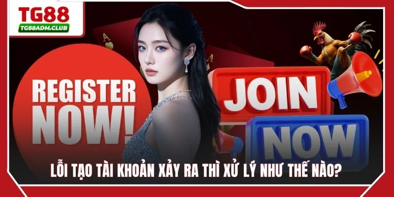 Lỗi tạo tài khoản xảy ra thì xử lý như thế nào?