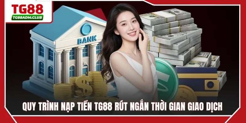 Quy trình nạp tiền TG88 rút ngắn thời gian giao dịch