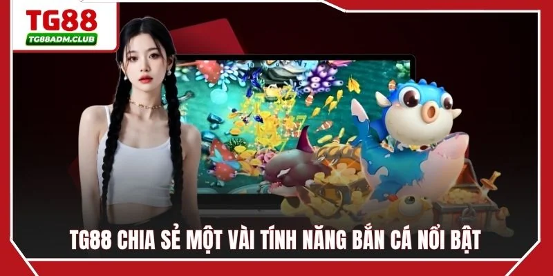 TG88 chia sẻ một vài tính năng bắn cá nổi bật