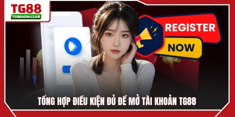 Tổng hợp điều kiện đủ để mở tài khoản TG88